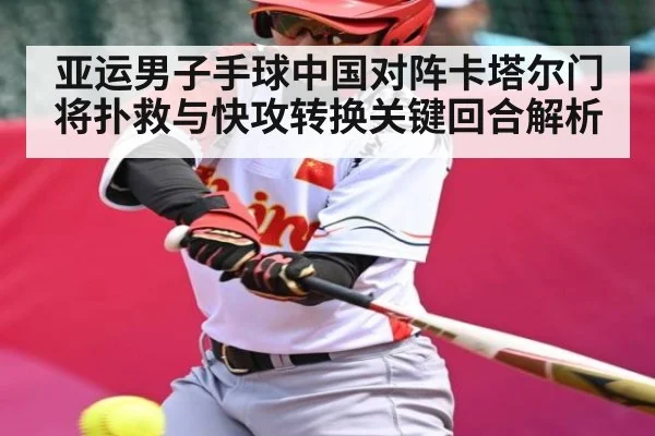 亚运男子手球中国对阵卡塔尔门将扑救与快攻转换关键回合解析